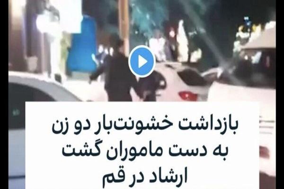ماجرای بازداشت خشونت بار دو دختر نوجوان توسط گشت ارشاد در قم چه بود؟